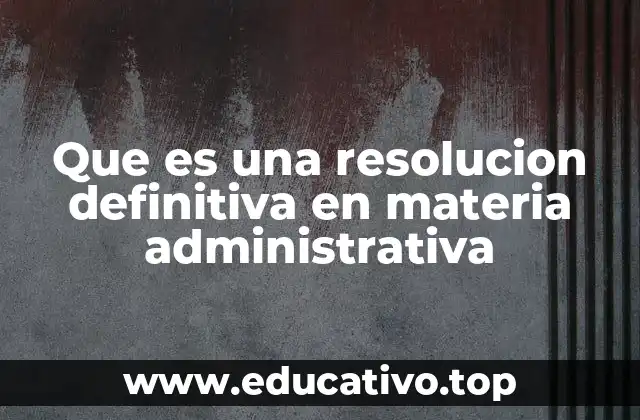 Que es una resolucion definitiva en materia administrativa