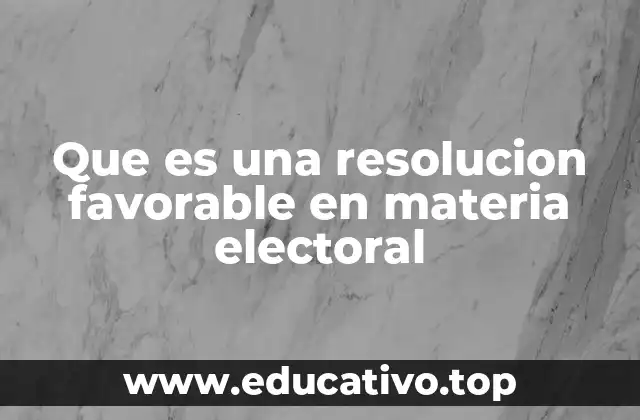 Que es una resolucion favorable en materia electoral