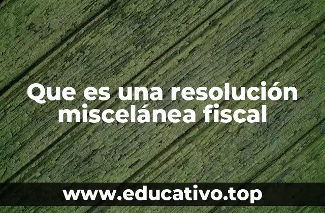 Que es una resolución miscelánea fiscal