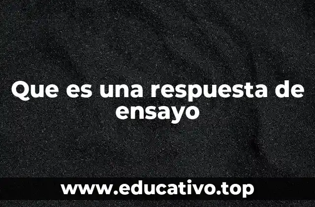 Que es una respuesta de ensayo