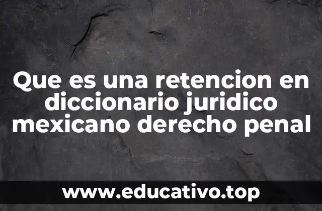 Que es una retencion en diccionario juridico mexicano derecho penal