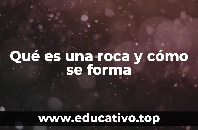 Qué es una roca y cómo se forma