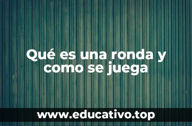 Qué es una ronda y como se juega
