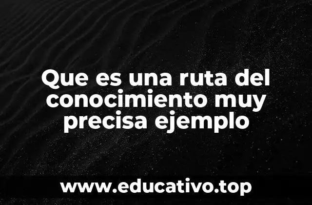 Que es una ruta del conocimiento muy precisa ejemplo
