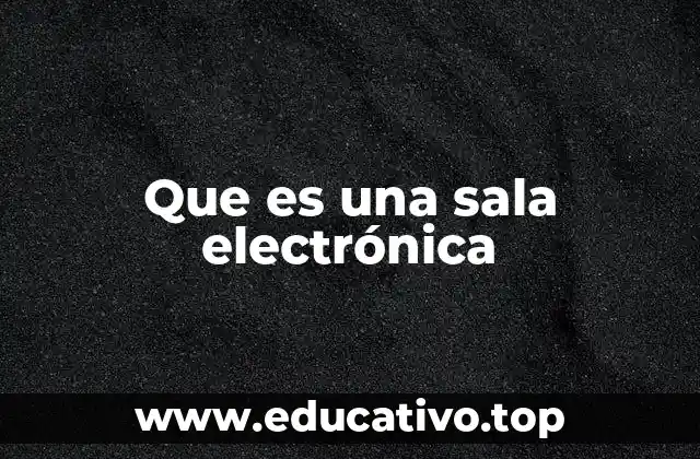 Que es una sala electrónica