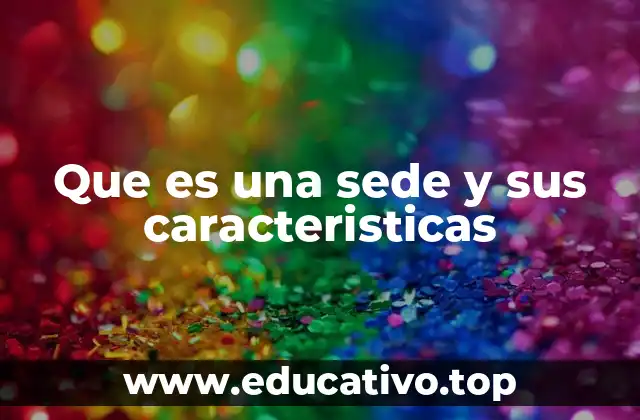 Que es una sede y sus caracteristicas