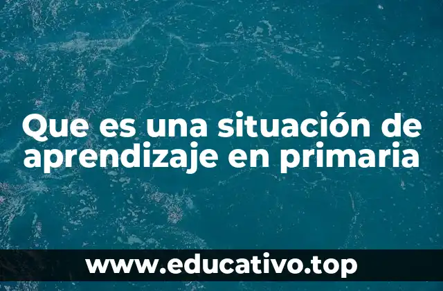 Que es una situación de aprendizaje en primaria