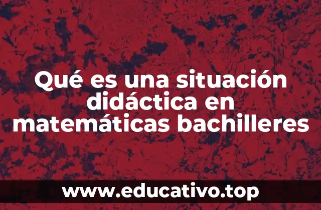 Qué es una situación didáctica en matemáticas bachilleres