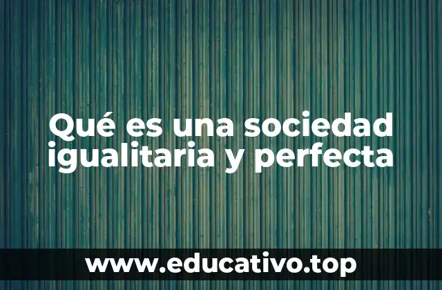 Qué es una sociedad igualitaria y perfecta