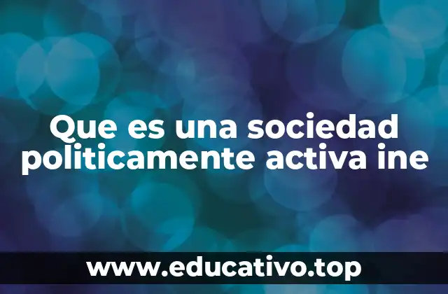 Que es una sociedad politicamente activa ine