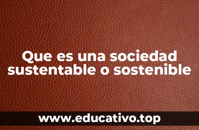 Que es una sociedad sustentable o sostenible