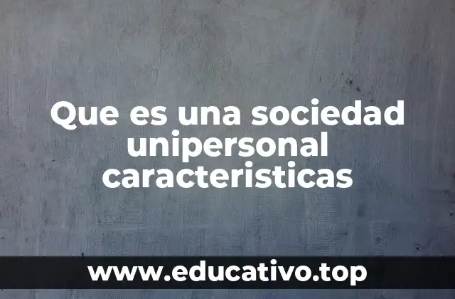 Que es una sociedad unipersonal caracteristicas