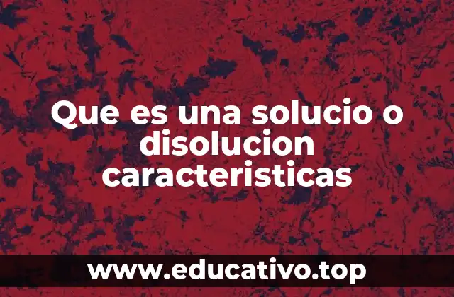 Que es una solucio o disolucion caracteristicas