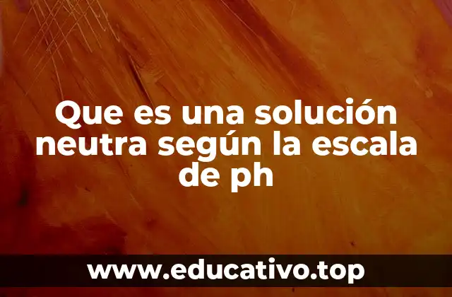 Que es una solución neutra según la escala de ph