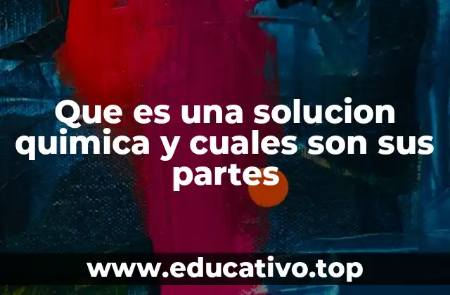 Que es una solucion quimica y cuales son sus partes