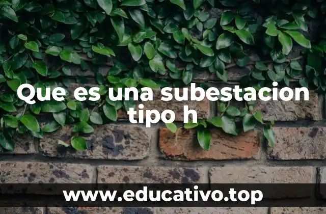 Que es una subestacion tipo h