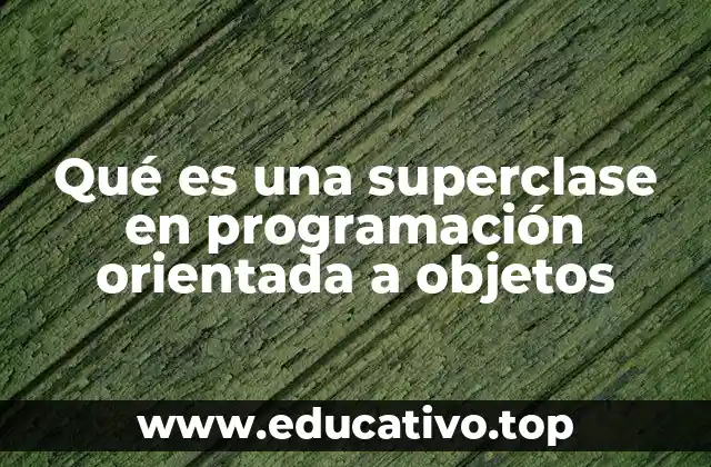Qué es una superclase en programación orientada a objetos