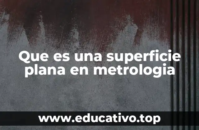 Que es una superficie plana en metrologia