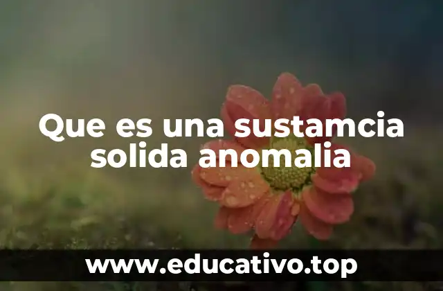 Que es una sustamcia solida anomalia