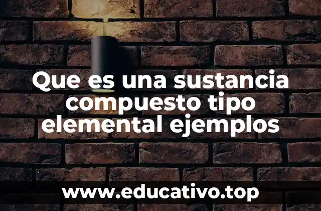 Que es una sustancia compuesto tipo elemental ejemplos