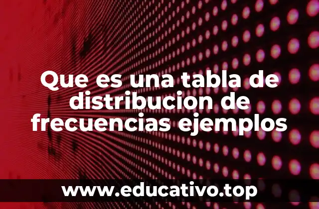 Que es una tabla de distribucion de frecuencias ejemplos