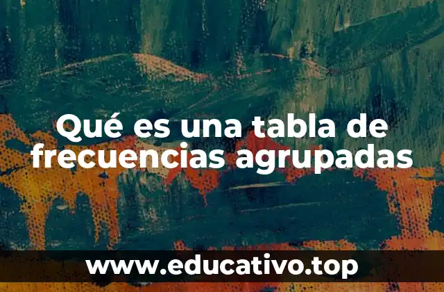 Organización de los datos estadísticos mediante tablas de frecuencias agrupadas