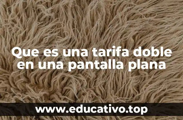 Que es una tarifa doble en una pantalla plana