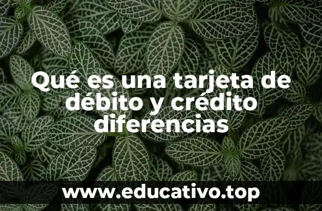 Qué es una tarjeta de débito y crédito diferencias