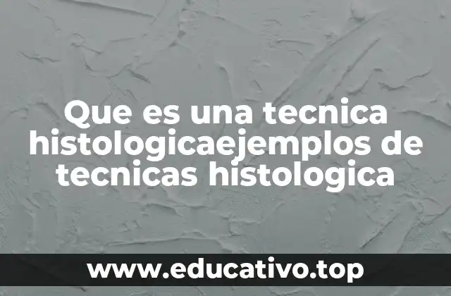 Que es una tecnica histologicaejemplos de tecnicas histologica