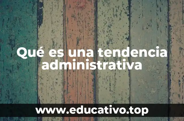 Qué es una tendencia administrativa