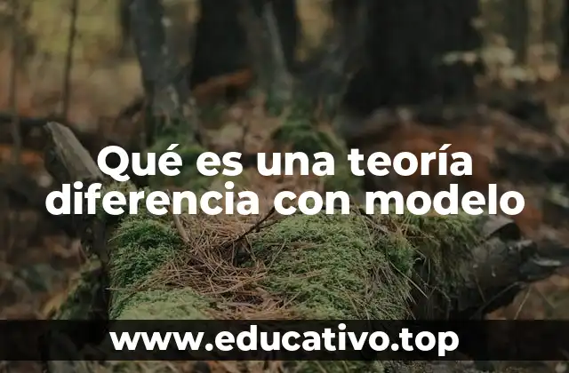 Qué es una teoría diferencia con modelo