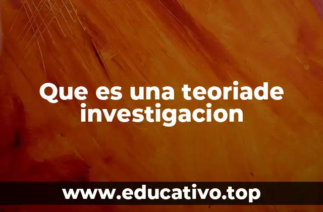 Que es una teoriade investigacion