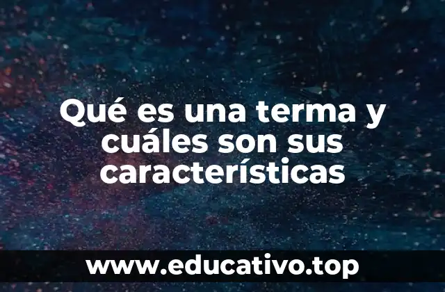 Qué es una terma y cuáles son sus características