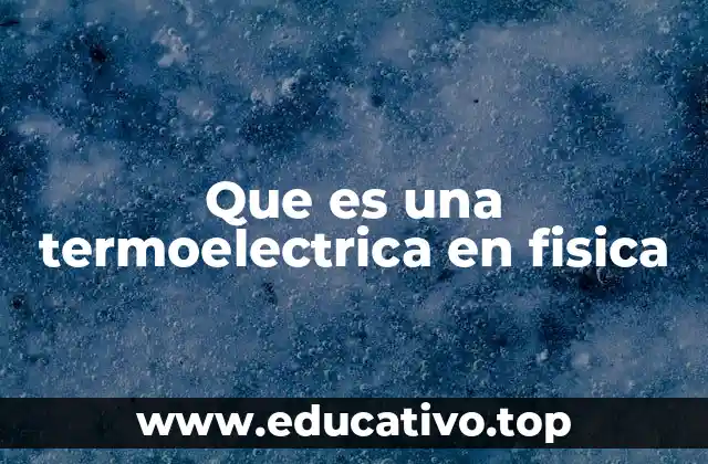 Que es una termoelectrica en fisica