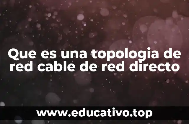 Que es una topologia de red cable de red directo