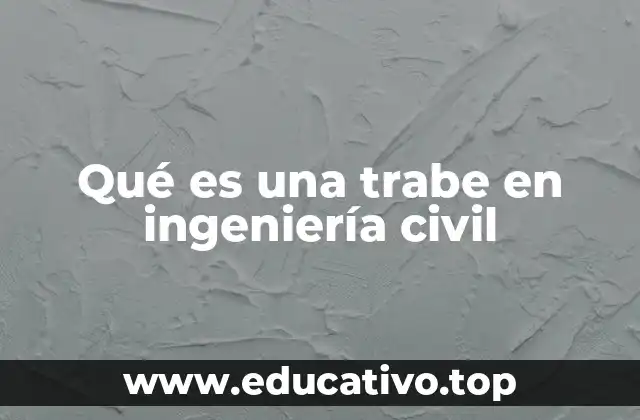 El papel de las trabe en la estabilidad de las estructuras