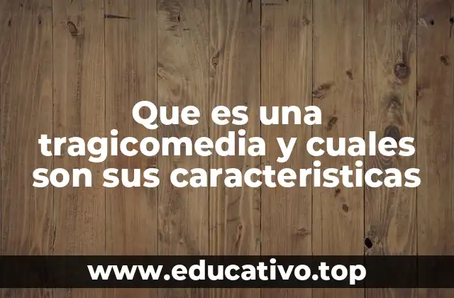 Que es una tragicomedia y cuales son sus caracteristicas