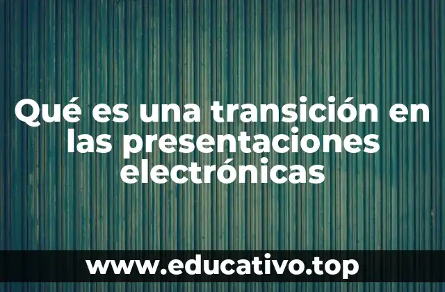 Qué es una transición en las presentaciones electrónicas