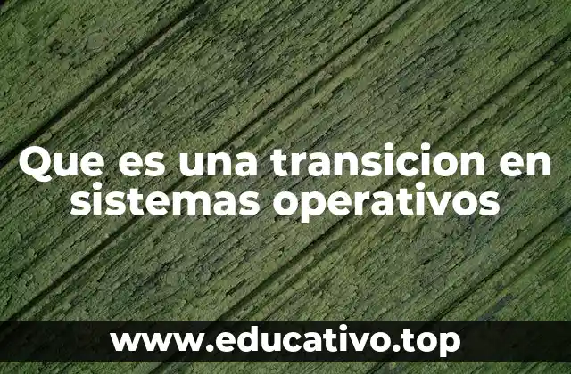 Que es una transicion en sistemas operativos