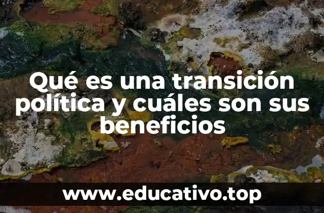 Qué es una transición política y cuáles son sus beneficios