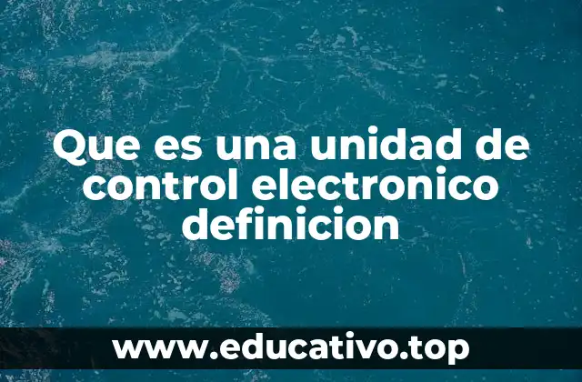 Que es una unidad de control electronico definicion