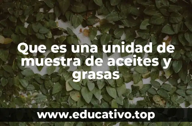 Que es una unidad de muestra de aceites y grasas