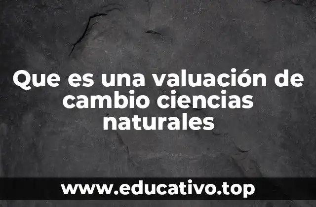 Que es una valuación de cambio ciencias naturales