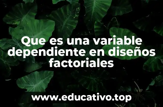 Que es una variable dependiente en diseños factoriales