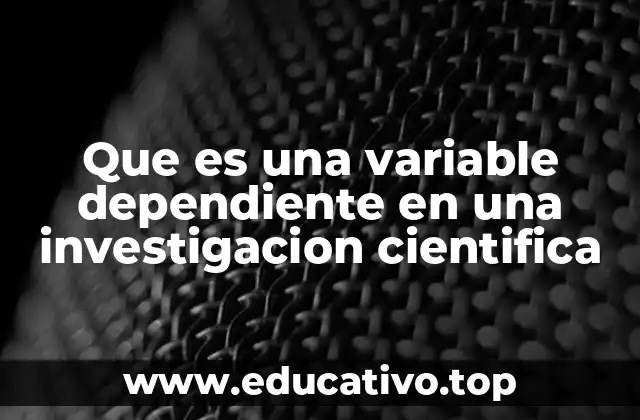 Que es una variable dependiente en una investigacion cientifica