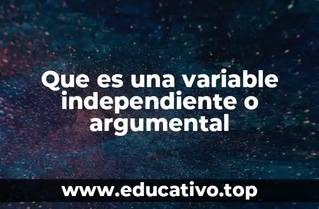 Que es una variable independiente o argumental