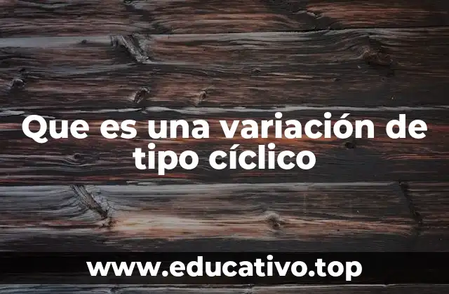 Que es una variación de tipo cíclico