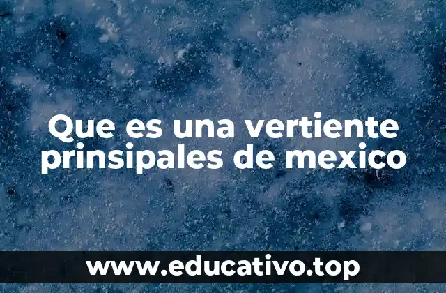 Que es una vertiente prinsipales de mexico