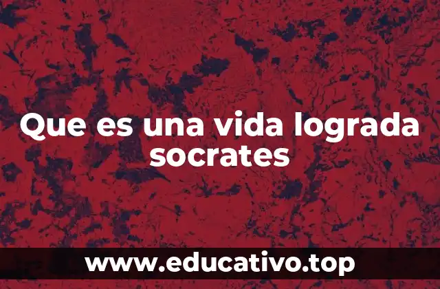 Que es una vida lograda socrates