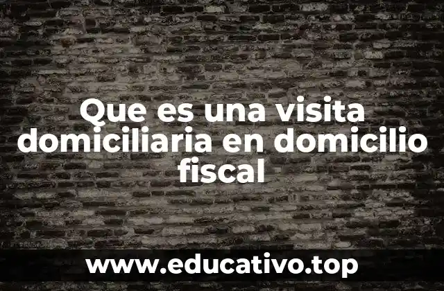 Que es una visita domiciliaria en domicilio fiscal